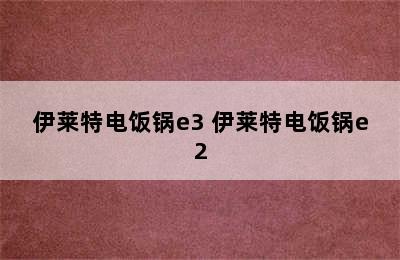 伊莱特电饭锅e3 伊莱特电饭锅e2